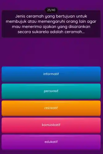 Jenis ceramah yang bertujuan untuk
membujuk atau memengaruhi orang lain agar
mau menerima ajakan yang disarankan
secara sukarela adalah ceramah __
informatif
persuasif
rekreatif
komunikatif
edukatif