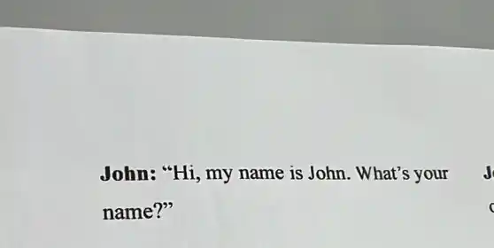 John: "Hi, my name is John . What's your
name?"