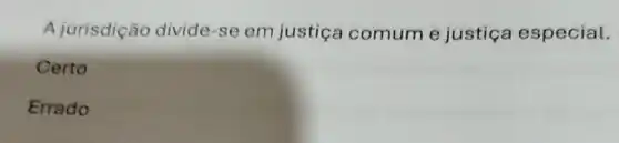 A jurisdição divide-se em justiça comum e justic a especial.
Certo
Errado