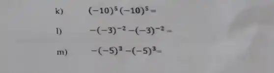 k)
(-10)^5(-10)^5=
1)
-(-3)^-2-(-3)^-2=
m)
-(-5)^3-(-5)^3=