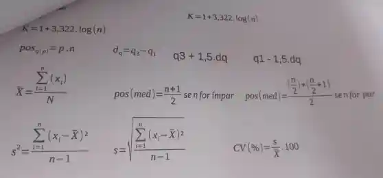 K=1+3,322.log(n)
K=1+3,322,log(n)
pos_(q(p))=pcdot n
d_(q)=q_(3)-q_(1)
q3+1,5.dq
q1-1,5.dq
bar (X)=(sum _(i=1)^n(x_(i)))/(N)
pos(med)=(n+1)/(2)senforimpar
pos(med)=((frac (n)/(2))+((n)/(2)+1))(2)senforpar