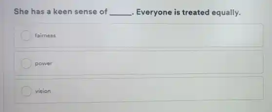 She has a keen sense of __ Everyone is treated equally.
fairness
power
vision