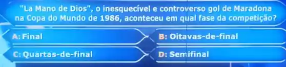 "La Mano de Dios". 0 inesquecível e controverso gol ide Maradona
na copa do Mundo de 1986, aconteceu em qual fase da competição?
A: Final
B: Oitavas-de -final
C: Quartas-de -final
D: Semifinal
