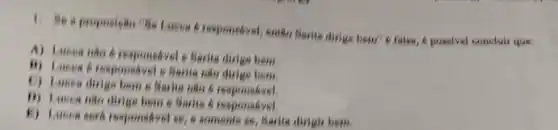 Lacea 6 responsivel, enthe Sering dirige bem? 6 falsa e possivel concluir que:
A) Lueen nile responsivel e Seria dirige bem.
B) Lueen 6 responsivel e Serita nào dirige bem.
C) Lieen dirigs beme Barita nào 6
D) Lucen nilo dinge bem e Sarita 6 responsivel.
E) Lucen sert responsivel se, s somente se Barita dirigir bem.