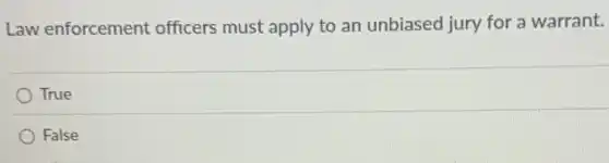 Law enforcement officers must apply to an unbiased jury for a warrant.
True
False