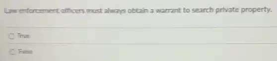 Law enforcement officers must always obtain a warrant to search private property.
True
False