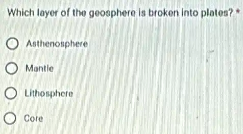 Which layer of the geosphere is broken into plates?
) Asthenosphere
Montle
Lithosphere
Core