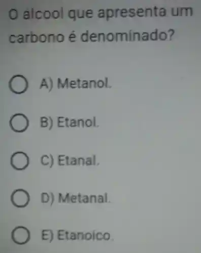 álcool que apresenta um
carbono é denominado?
A)Metanol.
B)Etanol.
C)Etanal.
D)Metanal.
E)Etanoico.