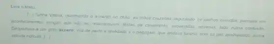 Leia o texto
()
Sinha Vitoria, queimando o assento no chǎo, as mãos cruzadas segurando os joelhos ossudos, pensava em
acontecimentos antigos que nào se relacionavam festas de casamento, vaquejadas, novenas tudo numa confusão
Despertara-a um grito áspero, vira de perto a realidade 0 papagaio, que andava furioso com os pés apalhetados numa
atitude ridicula. [ldots ]