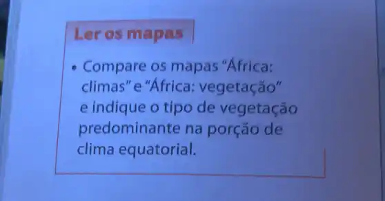 Ler os ma pas
Compare os mapas "Africa:
climas"e"Africa vegetação"
e indique o tipo de vegetação
predominante na porção de
clima equatorial.