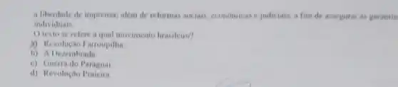 a liberdade de imprensa alem de reformas sociais economicas e judiciais, a fim de assegurar as garantia
individuais.
texto se refere a qual movimento brasileiro?
A Revolução Farroupilia
b) A Derembrada
c) Cuerra do Paraguai
d) Revoluçao Praicira