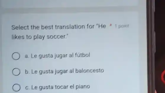 likes to play soccer."
a. Le gusta jugar al fútbol
b. Le gusta jugar al baloncesto
c. Le gusta tocar el piano
Select the best translation for "He 1 point