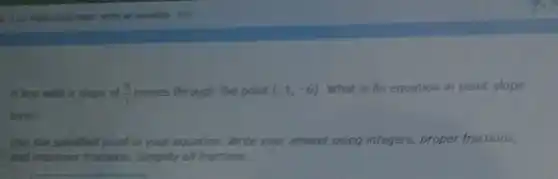 ) Lily Part-shope have; write in equation ine
A.line with a slope of (9)/(7) passes through the point (-1,-6) What is its equation in point-slope
form?
Use the specified point in your equation. Write your answer using integers, proper fractions,
and improper fractions.Simplify all fractions.
__