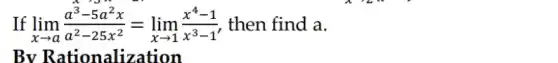 If lim _(xarrow a)(a^3-5a^2x)/(a^2)-25x^(2)=lim _(xarrow 1)(x^4-1)/(x^3)-1 then find a.
Rationalization