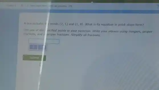 A line includes t points (7,1) and (1,8) What is its equation in point-slope form?
Use one of the recified points in your equation.Write your answer using integers proper
fractions, and il proper fractions Simplify all fractions.
square