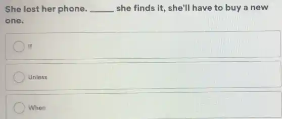 She lost her phone. __ she finds it , she'll have to buy a new
one.
If If
Unless
When