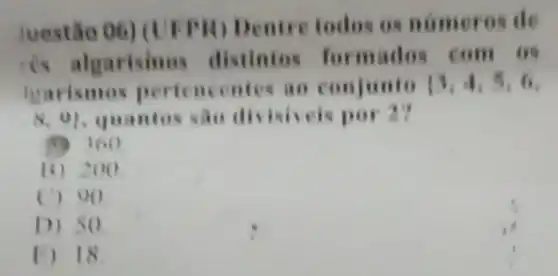 luestão 06) (UFFR)Dentre todos os numeros de
is algarisinos distintos formades com 69
trarismos perte ncentes to conjunto 13,4,5,6,
N. 01 quantos sao dis isiveis por 27
(1) 160
B) 200
C) 90
D) 50
F) 18.