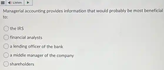 Managerial accounting provides information that would probably be most beneficial
to:
the IRS
financial analysts
a lending officer of the bank
a middle manager of the company
shareholders