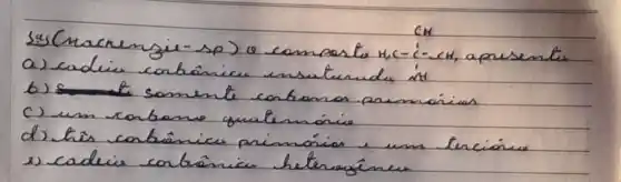 mathrm(CH) 
Sas (machengie-sp) o composta mathrm(HC)_(1)-mathrm(C)-mathrm(CH) , apresente
a) cadien conbônicu unsaturude int
b) somente conbaros promárias
c) um carbane quaternónio
d) his conbânicu primórias e uns tercionus
e) cadicis corbônicu heteragôneu