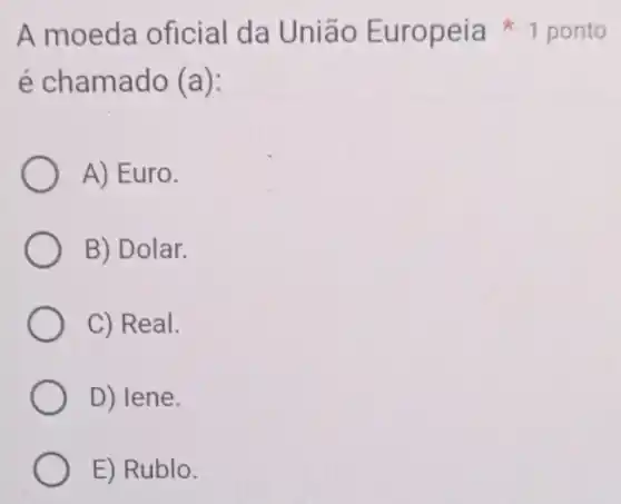 A moeda oficial da União Europeia ponto
é chamado (a):
A) Euro.
B) Dolar.
C) Real.
D) lene.
E) Rublo.