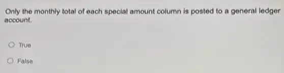 Only the monthly total of each special amount column is posted to a general ledger
account.
True
False