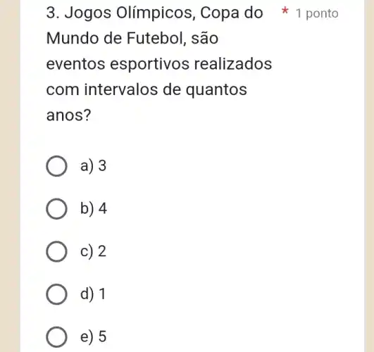 Mundo de Futebol, são
eventos esportivos realizados
com intervalos ; de quantos
anos?
a) 3
b) 4
c) 2
d) 1
e) 5
3. Jogos Olímpicos, Copa do 1 ponto