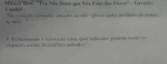 Musica Base. Pra Nào Dizer que Não Falei das Flores"-Geraldo
Vandré
"Há soldados armados amados on não Quase todos perdidos de ar mas
na mão __
4. Relacionando a música ao tema, qual indicador poderia medir 05
impactos sociais de conflitos armados?