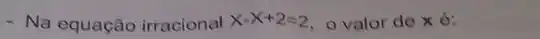 - Na equação irracional x-x+2=2 o valor de x 6: