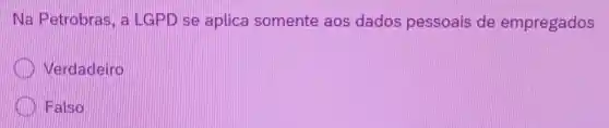 Na Petrobras a LGPD se aplica somente aos dados pessoais de empregados
Verdadeiro
Halso
