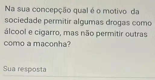 Na sua concepção qual é o motivo da
sociedade permitir algumas drogas como
álcool e cigarro mas não permitir outras
como a maconha?
Sua resposta