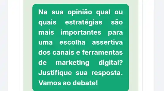 Na sua opinião qual ou
quais estratégias sao
mais importan tes para
uma escolha a ssertiva
dos canais e ferramentas
de marketing digital?
Justifique sua resposta.
Vamos ao debate!