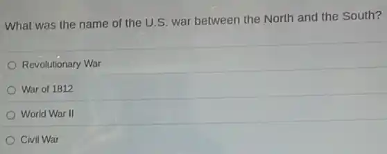 What was the name of the U.S war between the North and the South?
Revolutionary War
War of 1812
World War II
Civil War