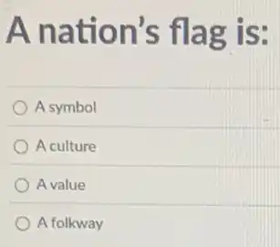 A nati on 's flag is:
A symbol
A culture
Avalue
A folkway