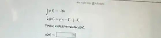 You might need (1) Cakulator
 ) g(1)=-29 g(n)=g(n-1)cdot (-4) 
Find an explicit formula for g(n)
g(n)=square