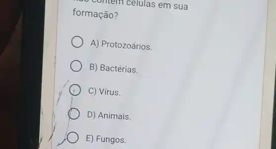 nem celulas em sua
formação?
A) Protozoários.
B) Bactérias.
C) Vírus.
D) Animais.
E) Fungos.