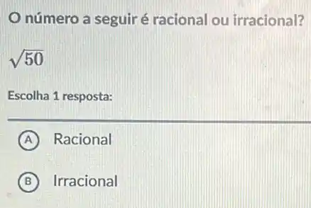 número a seguir é racional ou irracional?
sqrt (50)
Escolha 1 resposta:
A Racional
B Irracional (B)