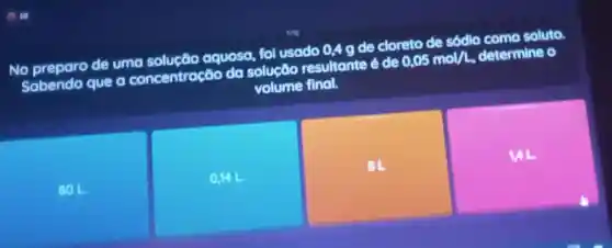 No preparo de uma solução aquosa, fol usado 04g de cloreto de sódlo como soluto.
Sabendo que a concentração da solucáo resultante é de 0,05mol/L determine o
volume final.
BOL
0141
BL