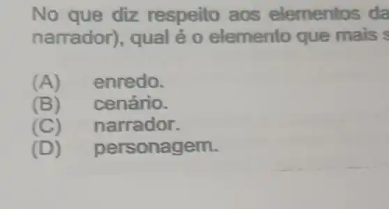 No respeito ao s elementos da
narra ẻo elemento que mais s
(A) en redo.
(B) cenário.
(C) narrador.
(D) person agem.