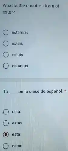 What is the nosotros form of
estar?
estámos
estáis
estais
estamos
Tú __ en la clase de español.
está
estás
C esta
estas