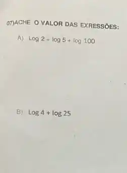 O7JACHE O VALOR DAS EXRESSōES:
A) log2+log5+log100
B) log4+log25