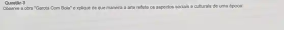 Observe a cbra "Garota Com Bola" explique de que maneira a arte reflete os aspectos sociais e culturals de uma época:
Questio 3