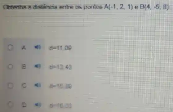 Obtenha a distincts entre os pontos A(-1,2,1) B(4,-5,8)
A (1) d=71.08
B with d=13.43
c 40 0=15.88
C	a=16.03