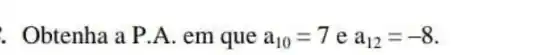 Obtenha a P.A em que a_(10)=7 e a_(12)=-8