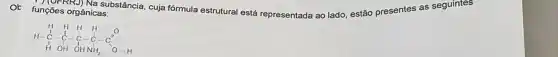 OE funções orgânicas: comple.) Na substância, cuja fórmula estrutural está representada ao lado, estão presentes as seguintes
H H H H H H-O-C-O-C-C HOH OHNH_(2) O-H