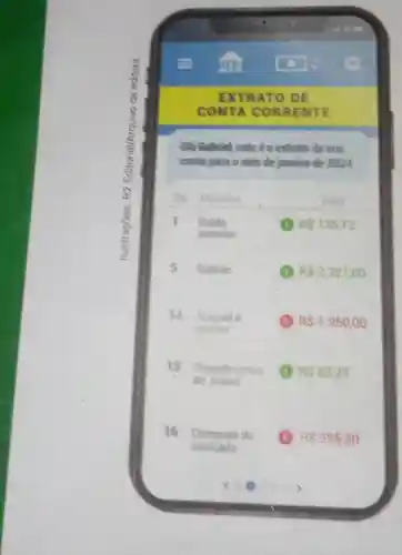 Olli Gahried este éo extrato da sua
conta jara o mes de janeiro de 2024
Dia Historico	Valor
1 Saldo	RS135,12
anterior
5 Salario	(1) RS2.321,00
14 Aluquel e
(B) RS1.950,00
contas
15 Transferència (1) RS53,25
de Joana
16 Compras de (B) RS595,30
mercado