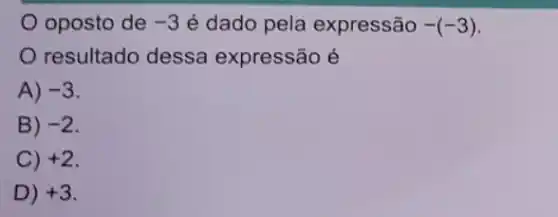 oposto de -3 é dado pela expressão -(-3)
resultado dessa expressão é
A) -3
B) -2
C) +2
D) +3