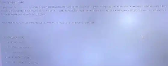 Oprocesso de __ teve sua origem em meaclos cla clécada cle 1960 como intuito de propicial as pessoas com necessidades especials o
acesso e a convivència aos sistemas soclais gerals.como: educação, trabalho familia elazor, tinha a intenção de proporcionaroestar juntos, a
troca de experiênclas socials e culturals
Apos analisá-lo, escolha a alternativa cujo termo completa corretamente a lacuna
Escolha uma opção:
a. Integração
Oh Educação especial
c. Inelusáo
d. Educaçáo regular
e. Flexibilização curricular