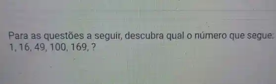 p ara as qu estões a seguir, de scubra qual onúmero que segue:
1,16,49,100,169,