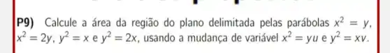 P9) Calcule a área da região do plano delimitada pelas parábolas x^2=y
x^2=2y,y^2=xey^2=2x usando a mudança de variável x^2=yu e y^2=xv