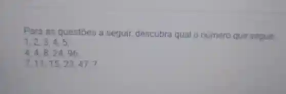 Para as qu desc ubra que segue:
1,2,3,4,5
4,4,8,24,96,
7,11,15,23,47,?